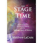 The Stage Of Time: Secrets Of The Past, The Nature Of Reality, And The Ancient Gods Of History