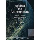 Against The Anthropocene – Visual Culture And Environment Today