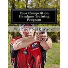 Your Competition Handgun Training Program: A Complete Training Program Designed For The Practical Shooter.