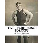 Catch Wrestling For Cops: Control And Arrest Tactics For The Politically Incorrect