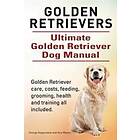 Golden Retrievers. Ultimate Golden Retriever Dog Manual. Golden Retriever Care, Costs, Feeding, Grooming, Health And Training All Included.