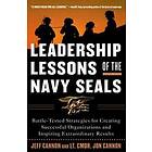 Leadership Lessons Of The Navy SEALS: Battle-Tested Strategies For Creating Successful Organizations And Inspiring Extraordinary Results