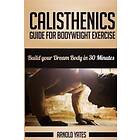 Calisthenics: Complete Guide For Bodyweight Exercise, Build Your Dream Body In 3