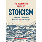 The Beginner's Guide To Stoicism: Tools For Emotional Resilience And Positivity