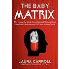 The Baby Matrix: Why Freeing Our Minds From Outmoded Thinking About Parenthood & Reproduction Will Create A Better World