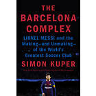 The Barcelona Complex: Lionel Messi And The Making--And Unmaking--Of The World's Greatest Soccer Club