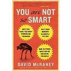 You Are Not So Smart: Why You Have Too Many Friends On Facebook, Why Your Memory Is Mostly Fiction, An D 46 Other Ways You're Deluding Yours