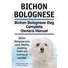 Bichon Bolognese. Bichon Bolognese Dog Complete Owners Manual. Bichon Bolognese Care, Costs, Feeding, Grooming, Health And Training All Incl