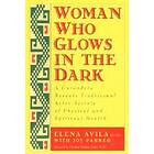 Woman Who Glows In The Dark: A Curandera Reveals Traditional Aztec Secrets Of Physical And Spiritual Health