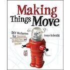 Making Things Move DIY Mechanisms For Inventors, Hobbyists, And Artists