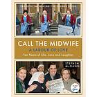 Call The Midwife: A Labour Of Love: Ten Years Of Life, Love And Laughter