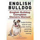 English Bulldog. English Bulldog Complete Owners Manual. English Bulldog Book For Care, Costs, Feeding, Grooming, Health And Training.