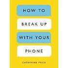 How To Break Up With Your Phone: The 30-Day Plan To Take Back Your Life