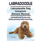 Labradoodle. Labradoodle Dog Complete Owners Manual. Labradoodle Book For Care, Costs, Feeding, Grooming, Health And Training.