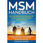 MSM Handbuch: Das Hocheffektive Wundermittel Gegen Schmerzen, Arthrose Und Allergien. Aufnahme, Wirkung, Anwendungsgebiete, Nebenwir