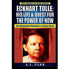 Eckhart Tolle: His Life & Quest For The Power Of Now: (The Unauthorized Biography Of A Modern Mystic)