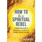 How To Be A Spiritual Rebel