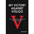 My Victory Against Vitiligo: A Successful Story And A Practical Guide To Treatment