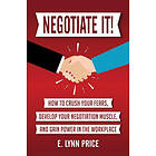 Negotiate It]: How To Crush Your Fears, Develop Your Negotiation Muscle, And Gain Power In The Workplace