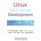 Linux Web Server Development: A Step-by-Step Guide For Ubuntu, Fedora, And Other