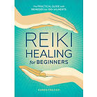 Reiki Healing For Beginners: The Practical Guide With Remedies For 100+ Ailments