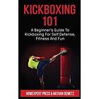 Kickboxing 101: A Beginner's Guide To Kickboxing For Self Defense, Fitness, And Fun