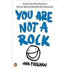 You Are Not A Rock: A Step-By-Step Guide To Better Mental Health (for Humans)