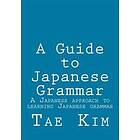 A Guide To Japanese Grammar: A Japanese Approach To Learning Japanese Grammar