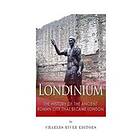 Londinium: The History Of The Ancient Roman City That Became London