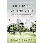 Triumph Of The City: How Our Greatest Invention Makes Us Richer, Smarter, Greener, Healthier, And Happier