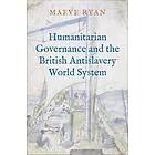 Humanitarian Governance And The British Antislavery World System