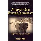 Against Our Better Judgment: The Hidden History Of How The United States Was Used To Create Israel