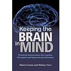 Keeping The Brain In Mind: Practical Neuroscience For Coaches, Therapists, And Hypnosis Practitioners