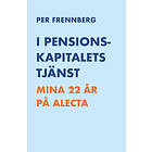 I Pensionskapitalets Tjänst : Mina 22 År På Alecta