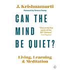 Can The Mind Be Quiet?: Living, Learning And Meditation