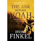 The Ark Before Noah: Decoding the Story of the Flood av Irving Finkel