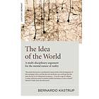 Idea of the World, The A multi-disciplinary argument for the mental nature of re