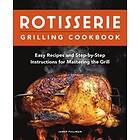 Rotisserie Grilling Cookbook: Easy Recipes and Step-By-Step Instructions for Mastering the Grill