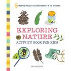 Exploring Nature Activity Book for Kids: 50 Creative Projects to Spark Curiosity in the Outdoors