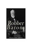 Robber Barons: The Lives and Careers of John D. Rockefeller, J.P. Morgan, Andrew Carnegie, and Cornelius Vanderbilt