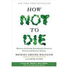 How Not to Die: Discover the Foods Scientifically Proven to Prevent and Reverse 