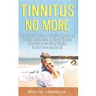 Tinnitus No More: The Complete Guide On Tinnitus Symptoms, Causes, Treatments, &