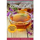 kombucha: The Miracle Fermented Tea (Kombucha For Beginners)