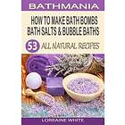 How To Make Bath Bombs, Bath Salts & Bubble Baths: 53 All Natural & Organic Recipes