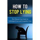 How to Stop Lying: The Ultimate Cure Guide for Pathological Liars and Compulsive Liars