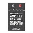 The Guitar Amplifier Preventive Maintenence and Repair Guide: A Non Technical Visual Guide For Identifying Bad Parts and Making Repairs to Y