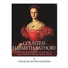 Countess Elizabeth Bathory: The Life and Legacy of History's Most Prolific Female Serial Killer