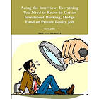 Acing the Interview: Everything You Need to Know to Get an Investment Banking, Hedge Fund or Private Equity Job