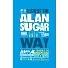 The Unauthorized Guide To Doing Business the Alan Sugar Way
