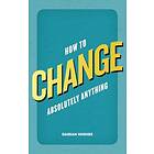 How to Change Absolutely Anything